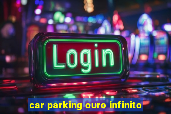 car parking ouro infinito